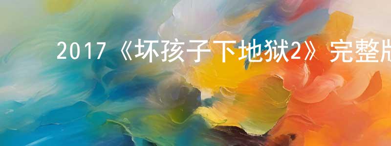 影视迷陈昌锋的个人博客,2017《坏孩子下地狱2》完整版电影/在线观看/百度云-美剧天堂
